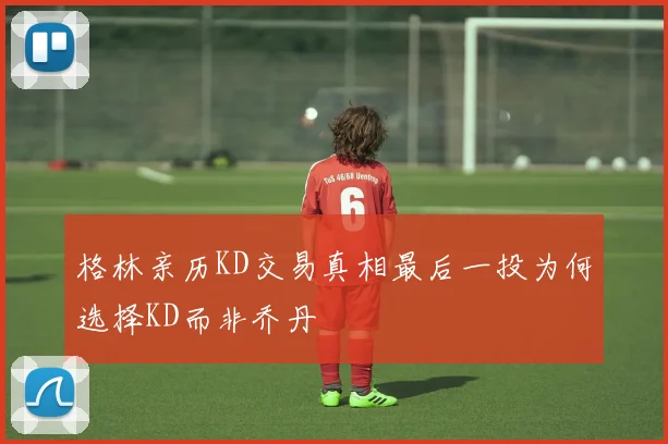 格林亲历KD交易真相最后一投为何选择KD而非乔丹