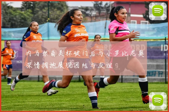 内马尔南美杯破门后与小罗比尼奥深情拥抱展现团结与友谊