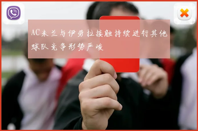 AC米兰与伊劳拉接触持续进行其他球队竞争形势严峻