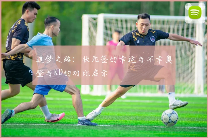 追梦之路：状元签的幸运与不幸奥登与KD的对比启示