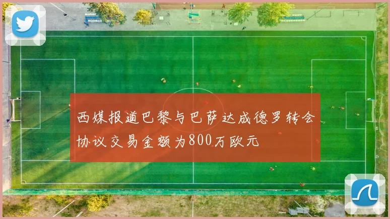 西媒报道巴黎与巴萨达成德罗转会协议交易金额为800万欧元