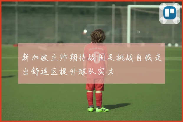 新加坡主帅期待战国足挑战自我走出舒适区提升球队实力