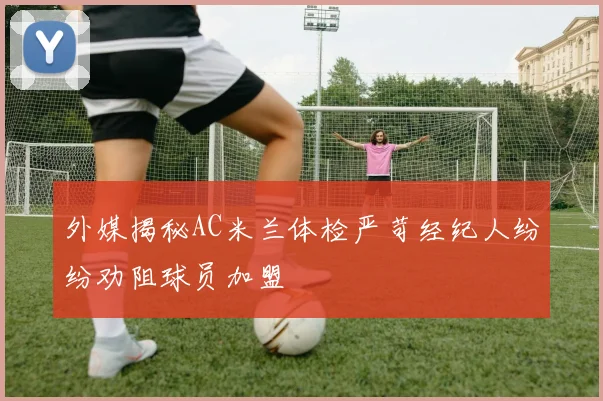 外媒揭秘AC米兰体检严苛经纪人纷纷劝阻球员加盟