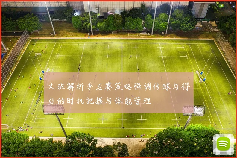 文班解析季后赛策略强调传球与得分的时机把握与体能管理