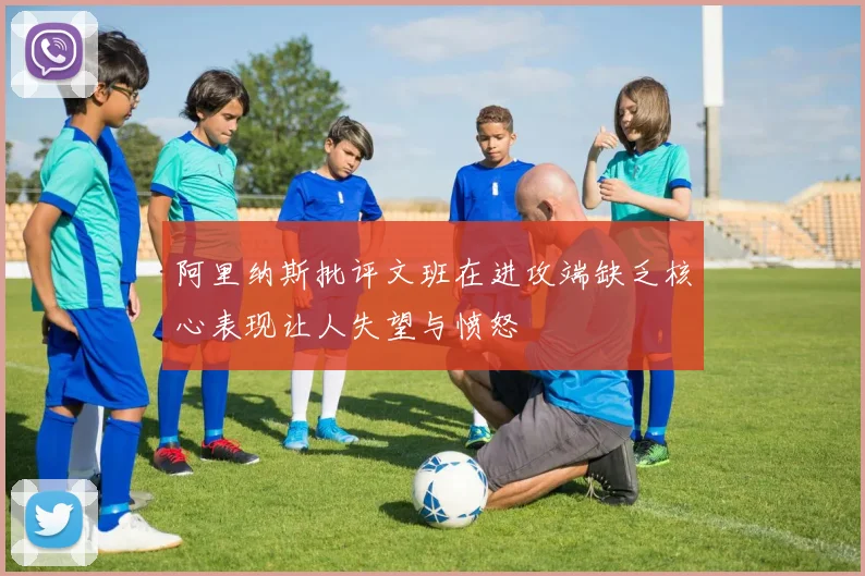 阿里纳斯批评文班在进攻端缺乏核心表现让人失望与愤怒